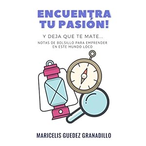 ENCUENTRA TU PASIÓN Y DEJA QUE TE MATE: Notas de bolsillo para emprender en este mundo loco