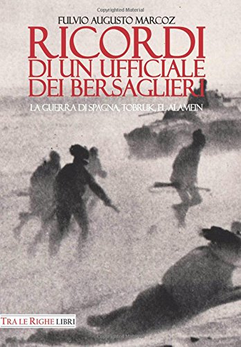 Ricordi di un ufficiale dei bersaglieri. La guerra di Spagna, Tobruk, El Alamein
