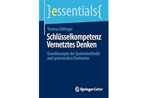 Schlüsselkompetenz Vernetztes Denken: Grundkonzepte der Systemmethodik und systemischen Denkweise (essentials)