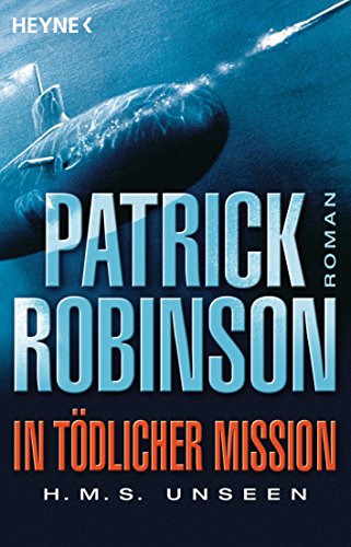 Patrick Robinson - In tödlicher Mission – H.M.S. Unseen. Seekriegthriller