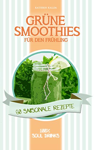 Download Grüne Smoothies für den Frühling: 60 saisonale Rezepte - 100% Soul Drinks Download Grüne Smoothies für den Frühling: 60 saisonale Rezepte - 100% Soul Drinks