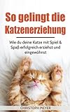 Image de So gelingt die Katzenerziehung: Wie du deine Katze mit Spiel & Spaß erfolgreich erziehst und eingew