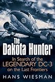 The Dakota Hunter: In Search of the Legendary Dc-3 on the Last Frontiers by 