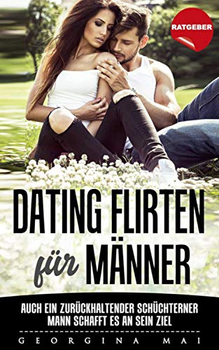 Dating Flirten für Männer Ratgeber: Ratgeber: Dating Flirten für Männer - Auch ein zurückhaltender, schüchterner Mann schafft es an sein Ziel...