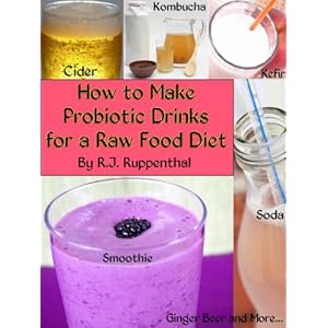 How to Make Probiotic Drinks for a Raw Food Diet: Kefir, Kombucha, Ginger Beer, and N