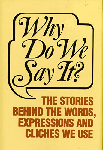 Why Do We Say it?: The Stories behind the Words, Expressions and Cliches We Use