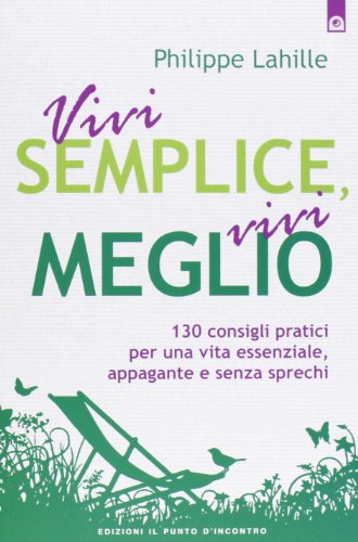 Vivi semplice, vivi meglio. 130 consigli pratici per una vita essenziale, appagante e senza sprechi