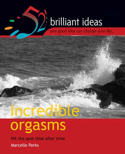 Incredible Orgasms: Yes, Yes, Yes, Yes, YESSS!! (52 Brilliant Ideas)