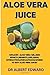 Price comparison product image ALOE VERA JUICE: ORGANIC ALOE VERA GEL,SIDE EFFECTS,BENEFITS,USES,DOSAGE,DRUG INTERACTION,PRECAUTIONS&WHERE TO BUY ALOE VERA JUICE