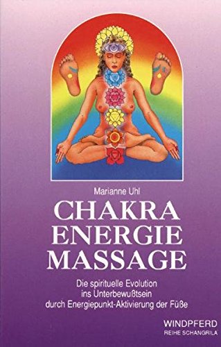 Chakra Energie Massage: Die spirituelle Evolution ins Unterbewußtsein durch Energiepunkt-Aktivierung der Füße (Reihe Schangrila)