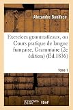 Image de Exercices grammaticaux, ou Cours pratique de langue française, principalement appliqué Tome 1: à la Grammaire française de M. Boniface, questionna