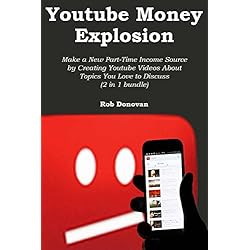 YOUTUBE MONEY EXPLOSION: Make a New Part-Time Income Source by Creating Youtube Videos About Topics You Love to Discuss (2 in 1 bundle)