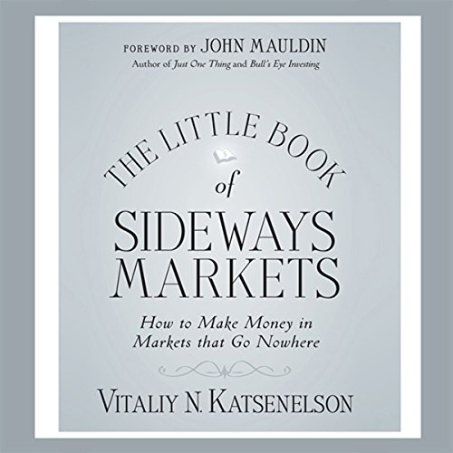 Little Book of Sideways Markets: How to Make Money in Markets that Go Nowhere