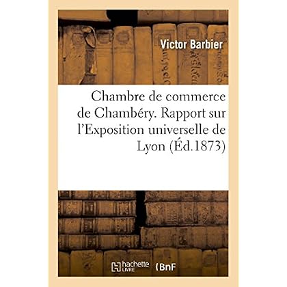 Chambre de commerce de Chambéry. Rapport sur l'Exposition universelle de Lyon