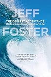 The Deepest Acceptance: Radical Awakening in Ordinary Life by Jeff Foster