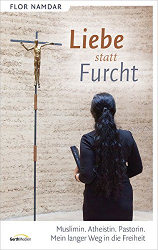 Liebe statt Furcht: Muslimin. Atheistin. Pastorin. Mein langer Weg in die Freiheit