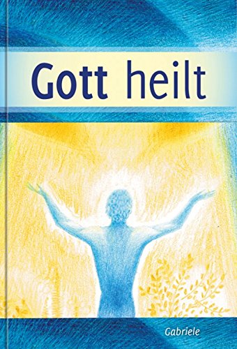 Gott heilt - Lernen die Selbstheilungskräfte zu entfalten