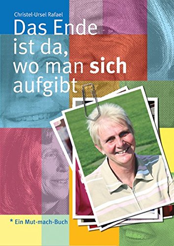 Das Ende ist da, wo man sich aufgibt. Protokolle. Ein Mut-mach-Buch