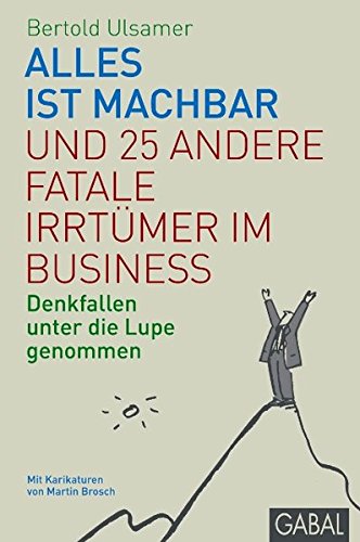Alles ist machbar und 25 andere fatale Irrtümer im Business: Denkfallen unter die Lupe genommen (Management)