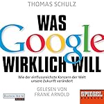 Was Google wirklich will: Wie der einflussreichste Konzern der Welt unsere Zukunft verändert