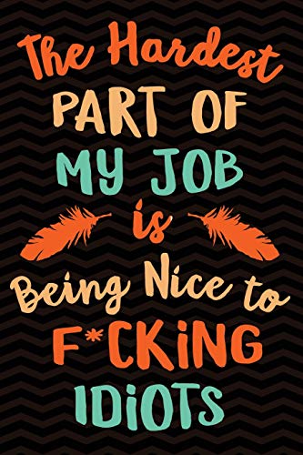 The Hardest Part Of My Job Is Being Nice to F*cking Idiots