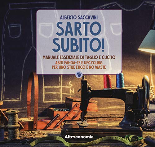 Sarto subito! Manuale essenziale di taglio e cucito. Abiti fai-da-te e upcycling per uno stile etico e no waste libro