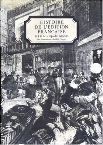 Histoire de l'édition française : Le Temps des éditeurs. du Romantisme à la Belle Epoque. 3