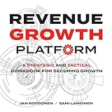Revenue Growth Platform: A strategic and tactical guidebook for securing growth by 