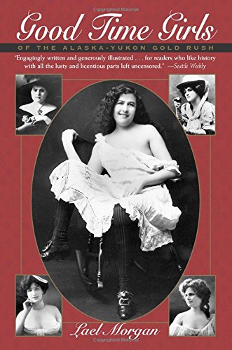 Good Time Girls of the Alaska-Yukon Gold Rush: A Secret History of the Far North Good Time Girls of the Alaska-Yukon Gold Rush: A Secret History of the Far North