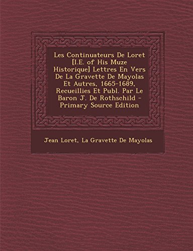 Les Continuateurs de Loret [I.E. of His Muze Historique] Lettres En Vers de La Gravette de Mayolas Et Autres, 1665-1689, Recueillies Et Publ. Par Le Baron J. de Rothschild
