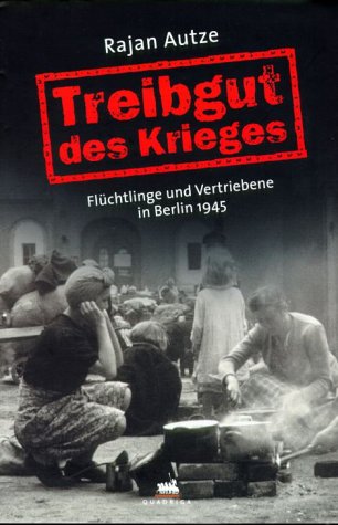 Download Treibgut des Krieges. Flüchtlinge und Vertriebene in Berlin 1945
