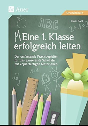 Eine 1. Klasse erfolgreich leiten: Der umfassende Praxisbegleiter für das ganze erste Schuljahr mit kopierfertigen…