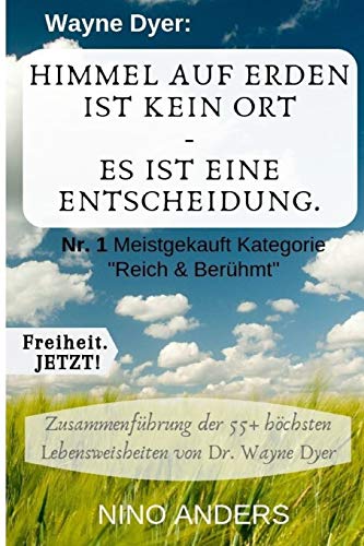 Wayne Dyer: Himmel auf Erden ist kein Ort, es ist eine Entscheidung.: Zusammenfassung der 55+ wichtigsten Lebenslehren von Wayne Dyer