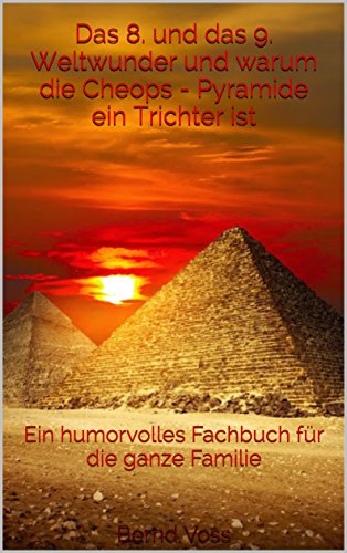 Das 8. und das 9. Weltwunder und warum die Cheops - Pyramide ein Trichter ist: Ein humorvolles Fachbuch für die ganze Familie