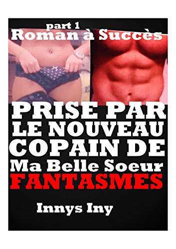 PRISE PAR LE NOUVEAU COPAIN DE MA BELLE SOEUR: SEXE TABOU,FANTASMES TABOUS,SEXE à PLUSIEURS,NOUVELLE EROTIQUE,LIVRES EROTIQUES,ROMANS EROTIQUES,ALPHA MALE,BAD BOY gratuit