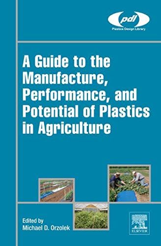 A Guide to the Manufacture, Performance, and Potential of Plastics in Agriculture (Plastics Design Library)