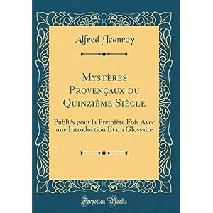 Mystères Provençaux Du Quinzième Siècle: Publiés Pour La Première Fois Avec Une Introduction Et Un Glossaire (Classic Reprint)