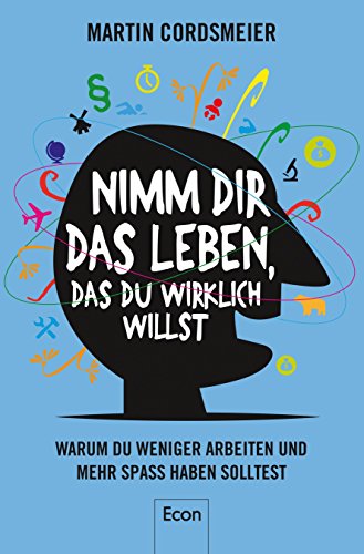 Download Nimm Dir das Leben, das Du wirklich willst: Warum wir weniger arbeiten und mehr Spaß haben sollten
