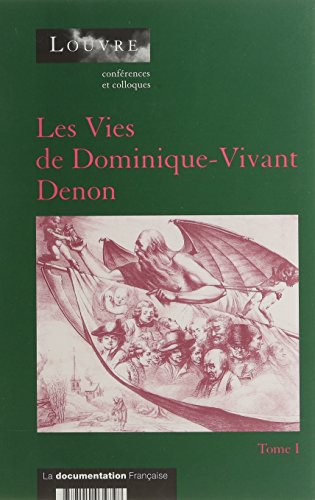 Les  Vies de Dominique-Vivant Denon : actes du colloque organisé au musée du Louvre par le Service culturel du 8 au 11 décembre 1999. Tome 1