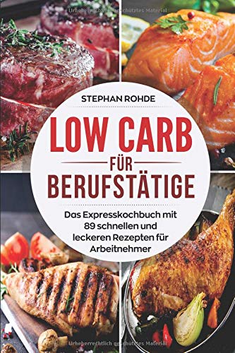Low Carb für Berufstätige: Das Expresskochbuch mit 89 schnellen und leckeren Rezepten für Arbeitn Low Carb für Berufstätige: Das Expresskochbuch mit 89 schnellen und leckeren Rezepten für Arbeitn
