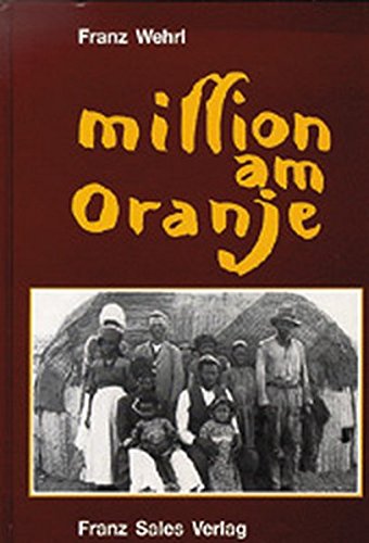 Mission am Oranje: Geschichte der Oblaten-Mission der Vikariate Keimoes und Keetmanshoop nach Briefen, Tagebüchern und Visitationsberichten