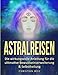 Astralreisen: Die wirkungsvolle Anleitung für die ultimative Bewustseinserweiterung & Selbstheilung by Christian Weiz