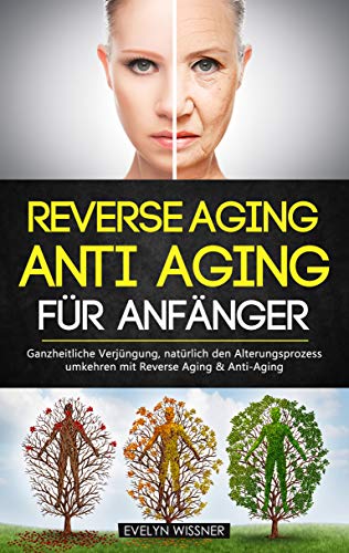 Reverse Aging - Anti Aging für Anfänger: Ganzheitliche Verjüngung, natürlich den Alterungsprozess umkehren mit Reverse Aging & Anti-Aging
