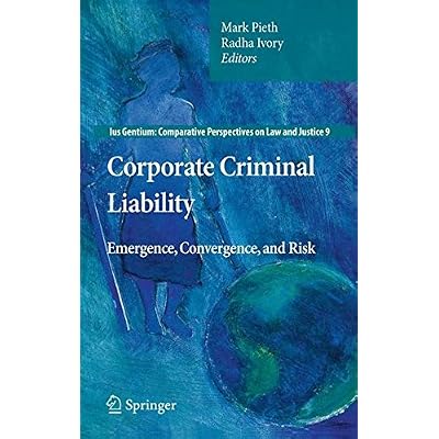 Corporate Criminal Liability: Emergence, Convergence, and Risk Corporate Criminal Liability: Emergence, Convergence, and Risk