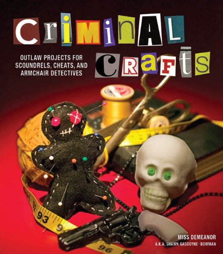 Criminal Crafts: From D.I.Y. to F.B.I. Outlaw Projects for Scoundrels, Cheats, and Armchair Detectives (English Edition)
