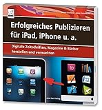 Erfolgreiches Publizieren für iPad, iPhone u.a. - Digitale Zeitschriften, Magazine & Bücher herstellen und vermarkten (ePubs und Apps mit Adobe InDesign und QuarkXPress) by 