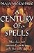 Century of Spells: More Than 100 Time-Tested, Easy-To-Use Spells That Really Work by 