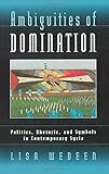 Ambiguities of Domination: Politics, Rhetoric, and Symbols in Contemporary Syria by Lisa Wedeen