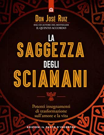 La Saggezza Degli Sciamani Potenti Insegnamenti Di Trasformazione Sull Amore E La Vita Ebook Ruiz Jose Amazon It Kindle Store