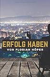 ERFOLG HABEN UND ERFOLGREICH SEIN: Wie Du mit Erfolg Deine Ziele erreichen, glücklich sein und glücklich leben kannst! by 
